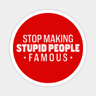 Stop Making Stupid People Famous Magnet